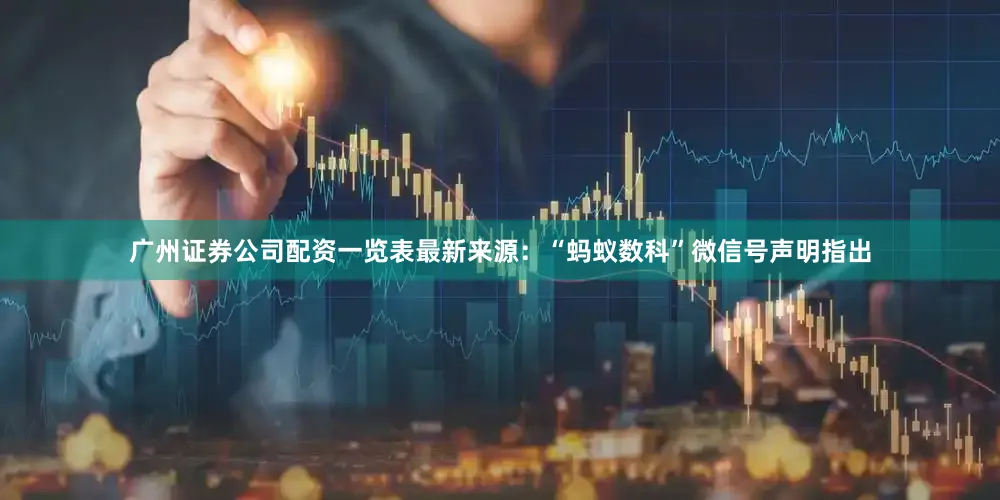 广州证券公司配资一览表最新来源：“蚂蚁数科”微信号　　声明指出