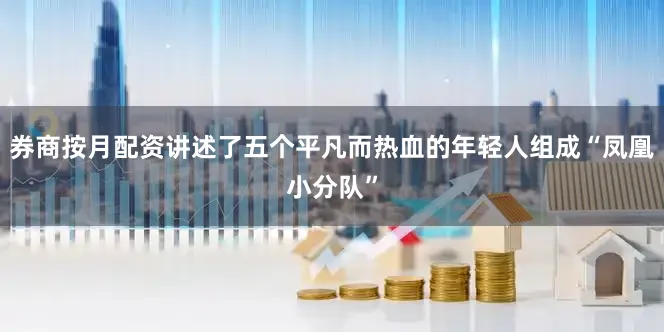券商按月配资讲述了五个平凡而热血的年轻人组成“凤凰小分队”