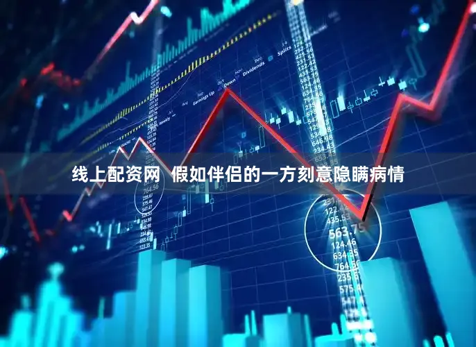 线上配资网  假如伴侣的一方刻意隐瞒病情