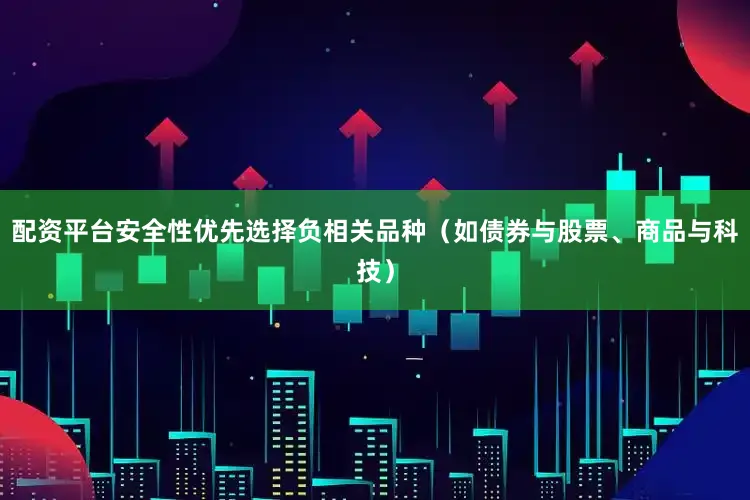 配资平台安全性优先选择负相关品种（如债券与股票、商品与科技）