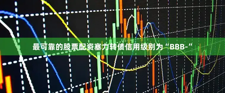 最可靠的股票配资塞力转债信用级别为“BBB-”