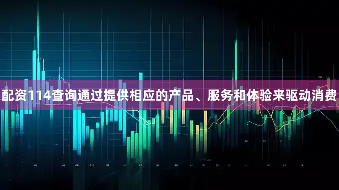 配资114查询通过提供相应的产品、服务和体验来驱动消费