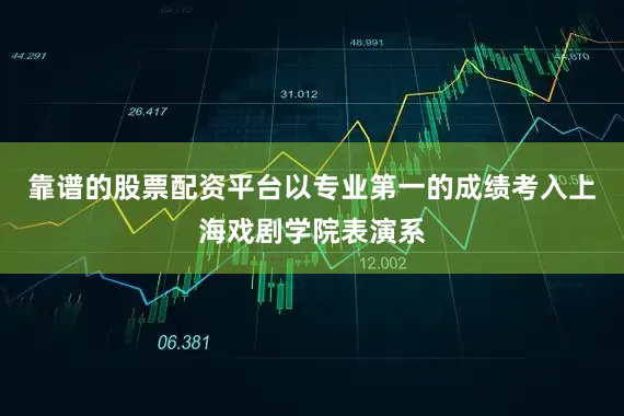 靠谱的股票配资平台以专业第一的成绩考入上海戏剧学院表演系