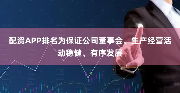 配资APP排名为保证公司董事会、生产经营活动稳健、有序发展