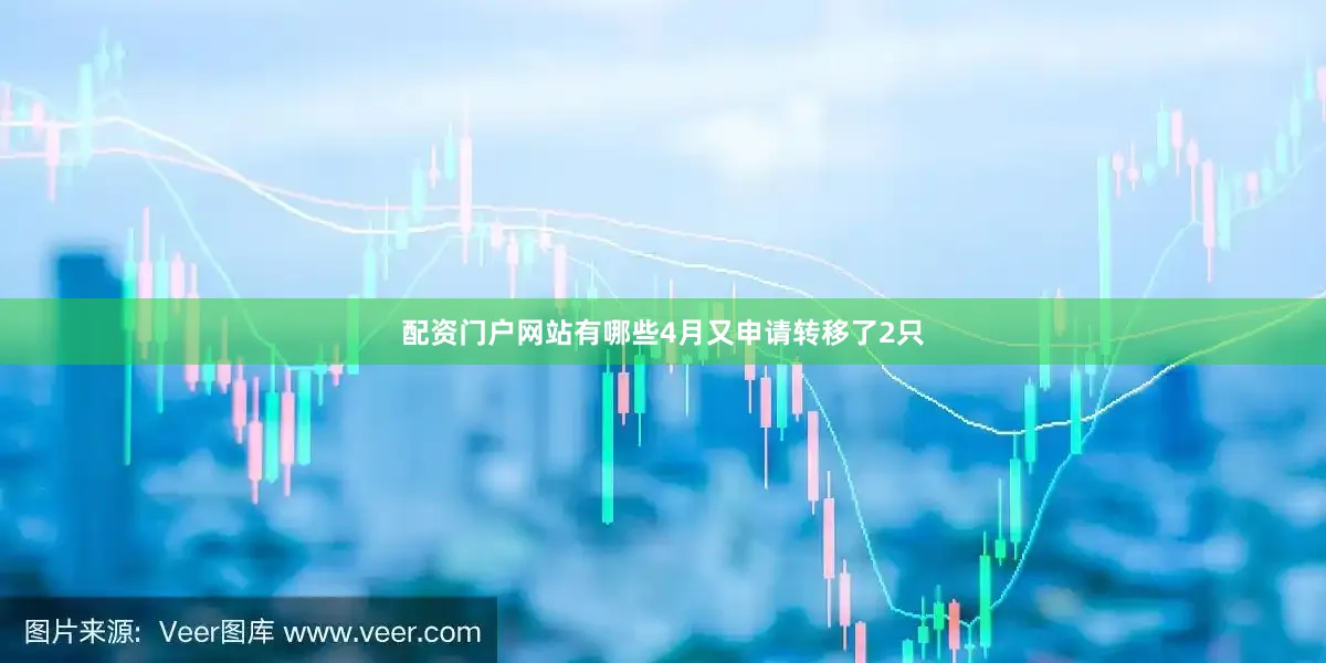 配资门户网站有哪些4月又申请转移了2只