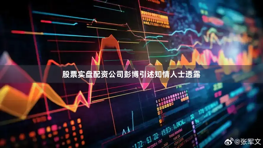 股票实盘配资公司　　彭博引述知情人士透露