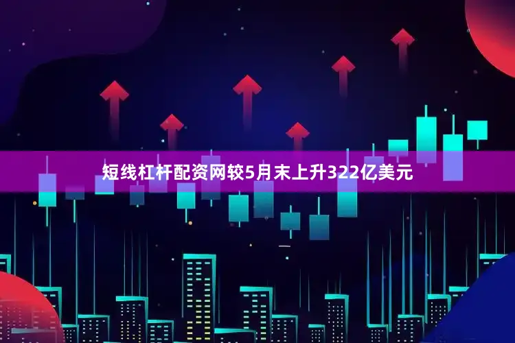 短线杠杆配资网较5月末上升322亿美元