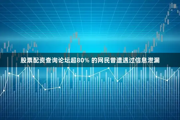股票配资查询论坛超80% 的网民曾遭遇过信息泄漏