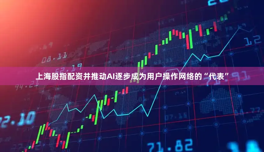 上海股指配资并推动AI逐步成为用户操作网络的“代表”