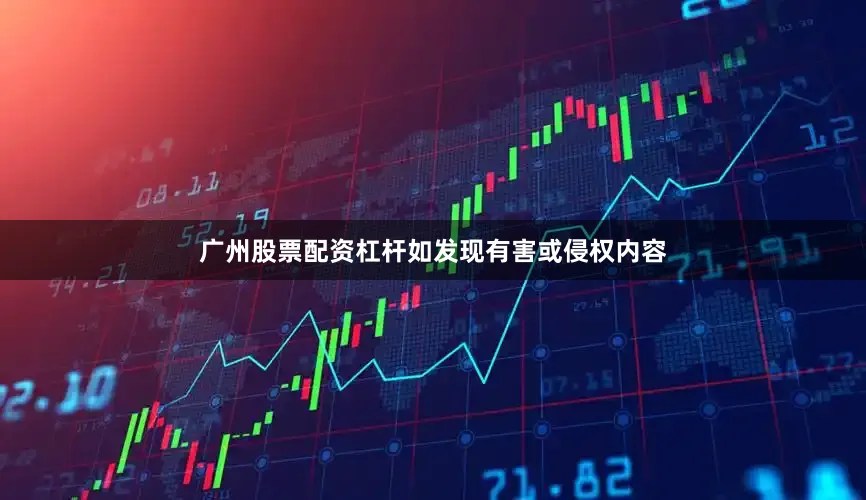 广州股票配资杠杆如发现有害或侵权内容