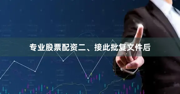专业股票配资　　二、接此批复文件后