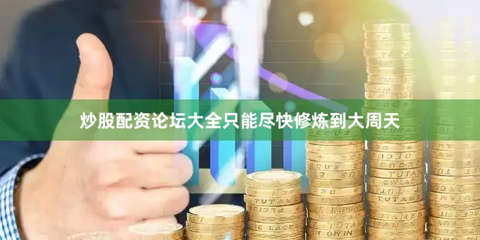 炒股配资论坛大全只能尽快修炼到大周天