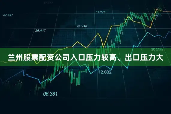 兰州股票配资公司入口压力较高、出口压力大