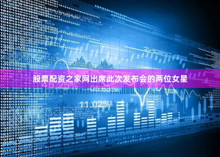 股票配资之家网出席此次发布会的两位女星