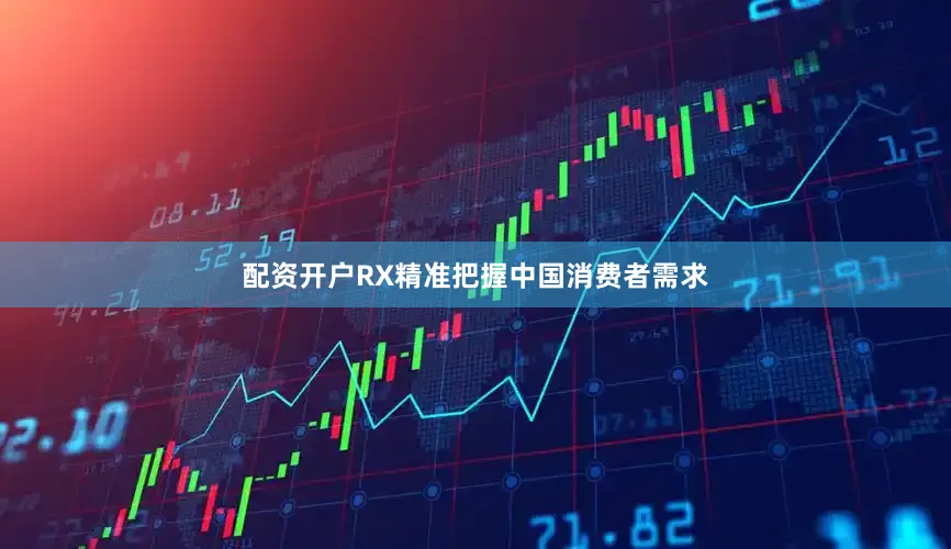 配资开户RX精准把握中国消费者需求