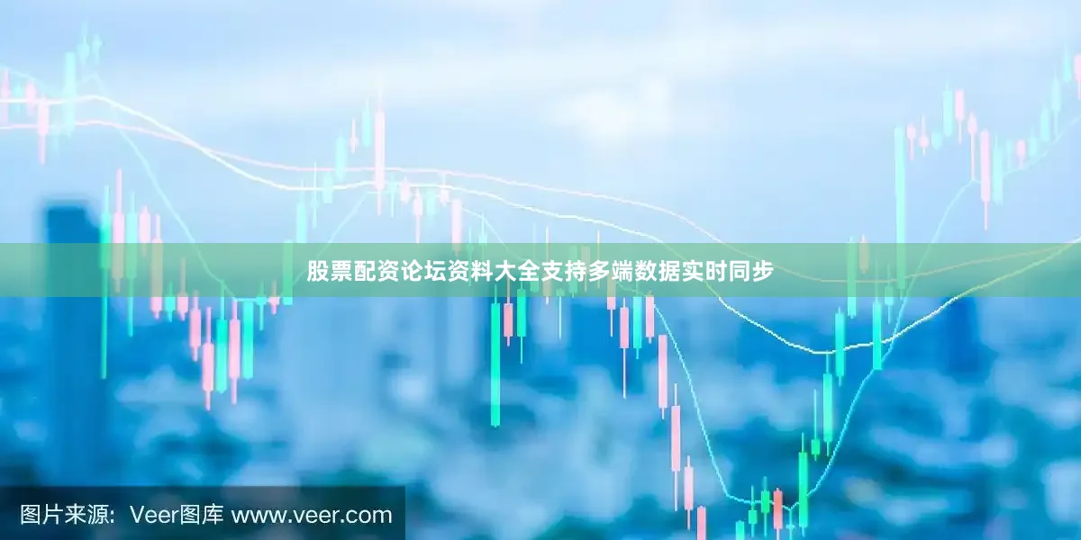 股票配资论坛资料大全支持多端数据实时同步