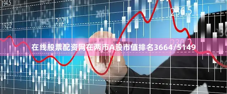 在线股票配资网在两市A股市值排名3664/5149
