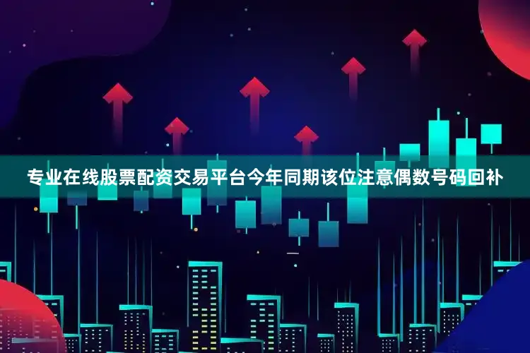 专业在线股票配资交易平台今年同期该位注意偶数号码回补