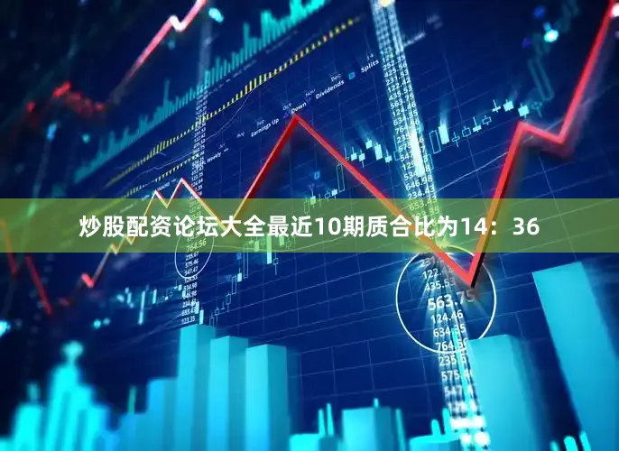 炒股配资论坛大全最近10期质合比为14：36