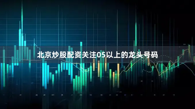 北京炒股配资关注05以上的龙头号码