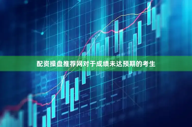 配资操盘推荐网对于成绩未达预期的考生