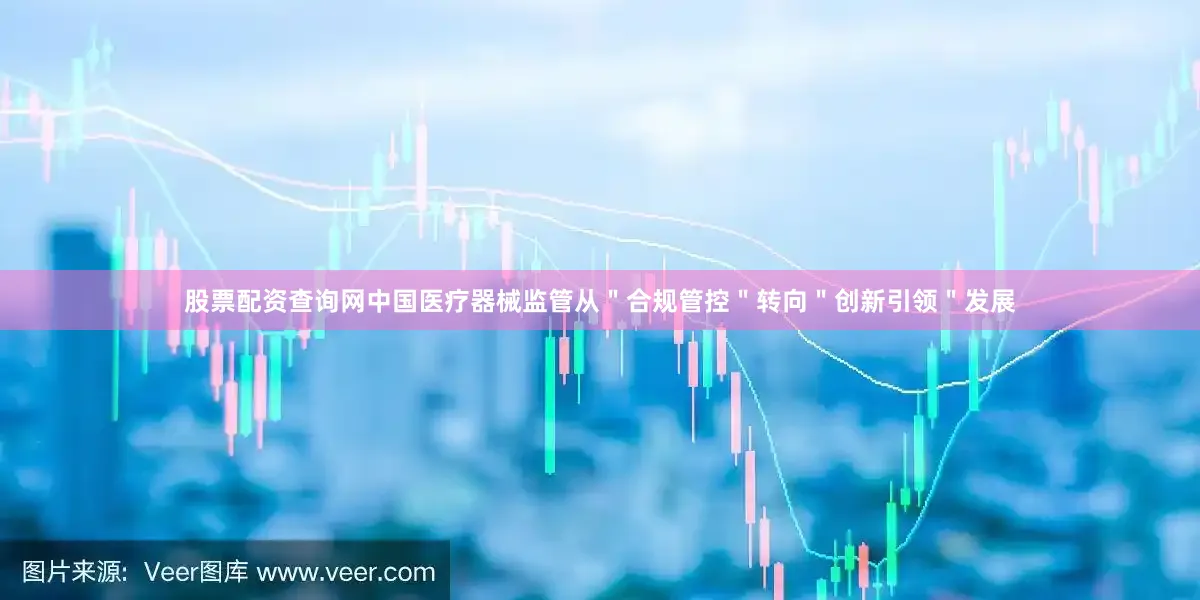 股票配资查询网中国医疗器械监管从＂合规管控＂转向＂创新引领＂发展