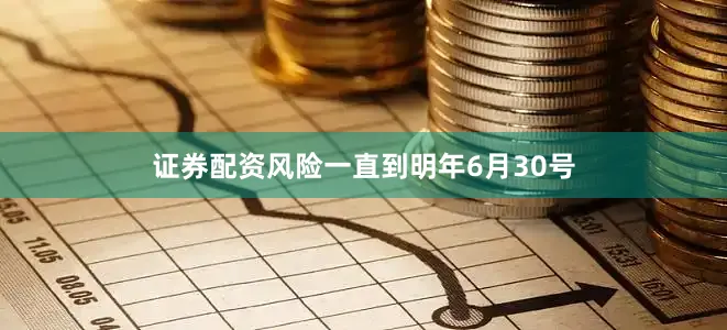 证券配资风险一直到明年6月30号