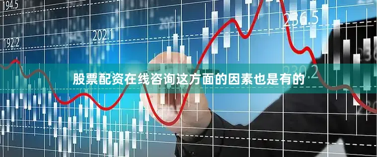 股票配资在线咨询这方面的因素也是有的