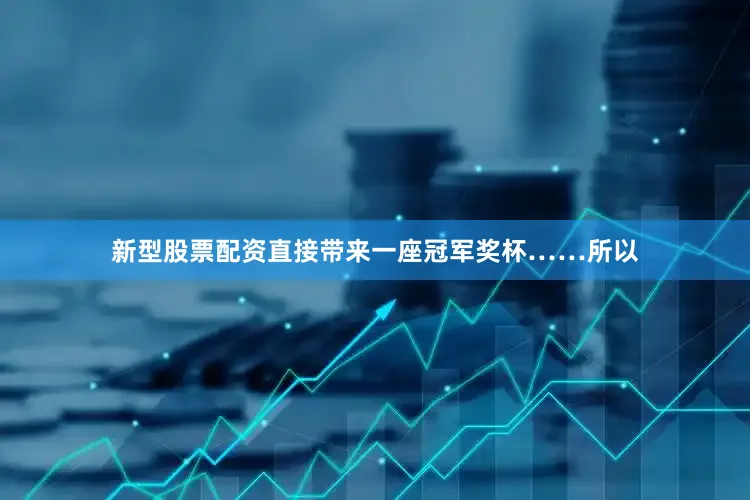 新型股票配资直接带来一座冠军奖杯……所以
