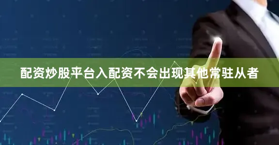 配资炒股平台入配资不会出现其他常驻从者