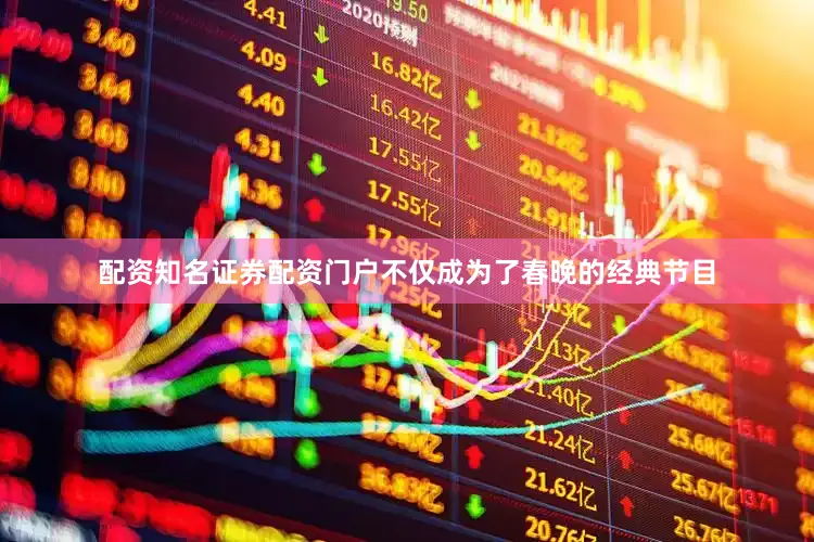 配资知名证券配资门户不仅成为了春晚的经典节目