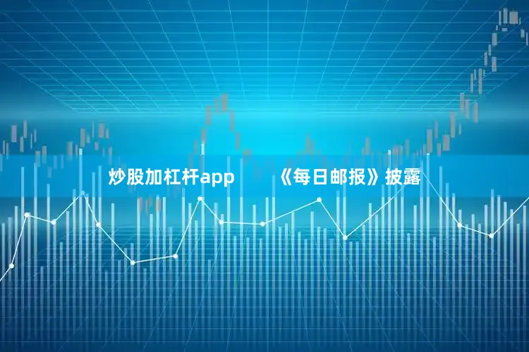 炒股加杠杆app        《每日邮报》披露