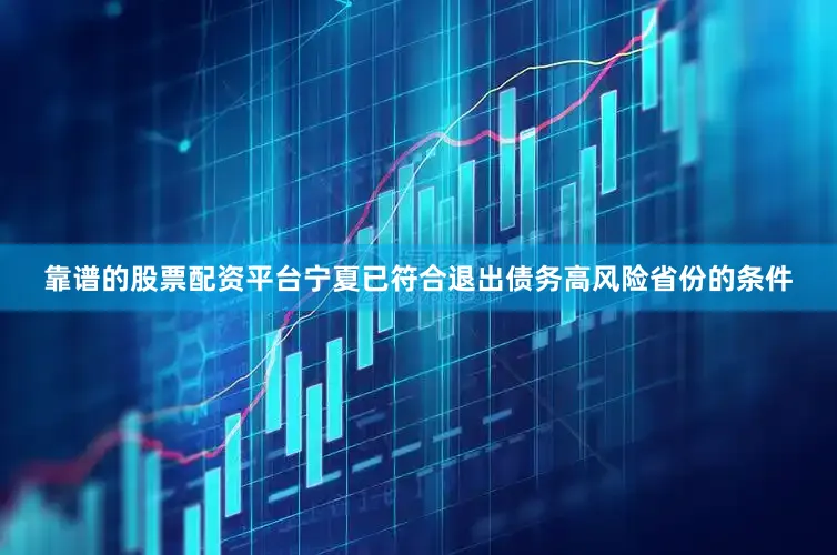 靠谱的股票配资平台宁夏已符合退出债务高风险省份的条件