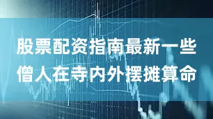 股票配资指南最新一些僧人在寺内外摆摊算命