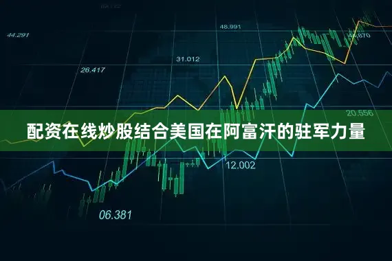 配资在线炒股结合美国在阿富汗的驻军力量