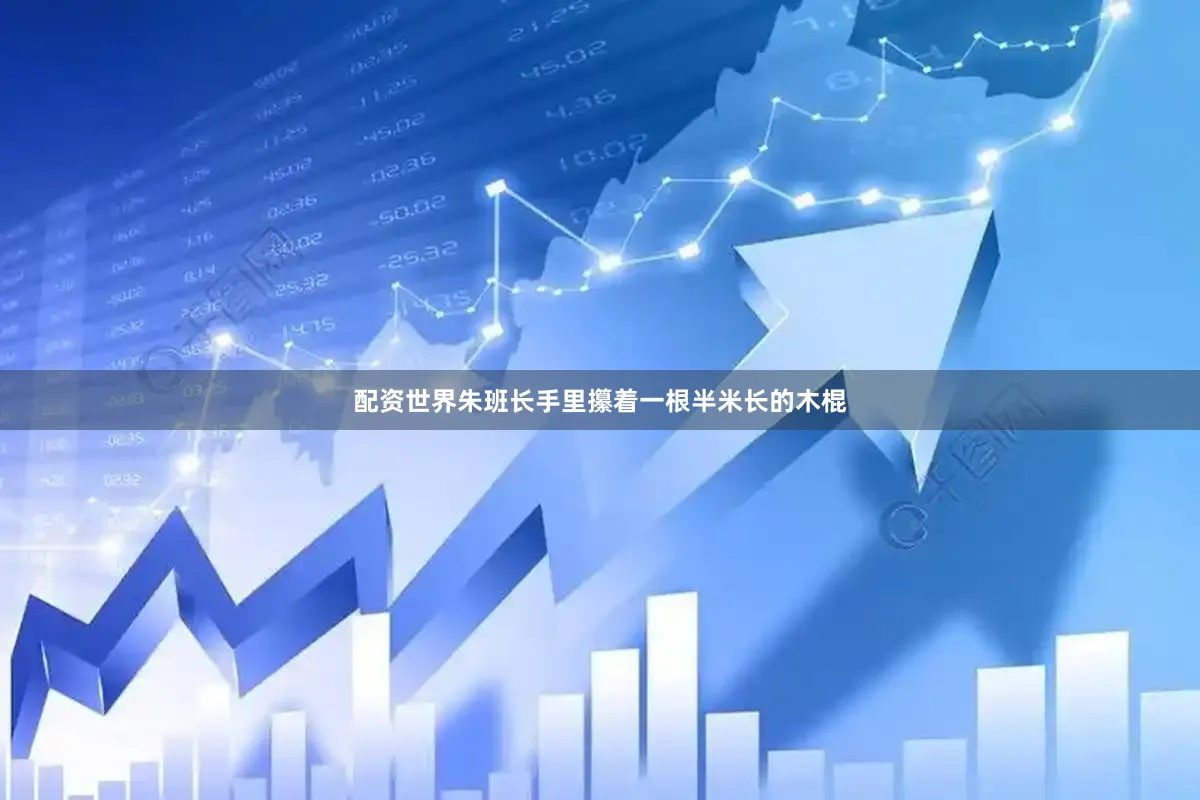 配资世界朱班长手里攥着一根半米长的木棍
