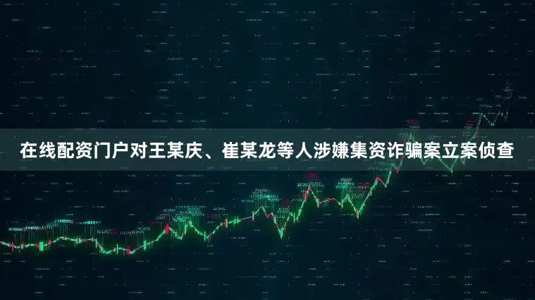 在线配资门户对王某庆、崔某龙等人涉嫌集资诈骗案立案侦查
