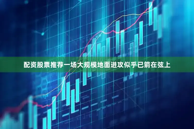配资股票推荐一场大规模地面进攻似乎已箭在弦上