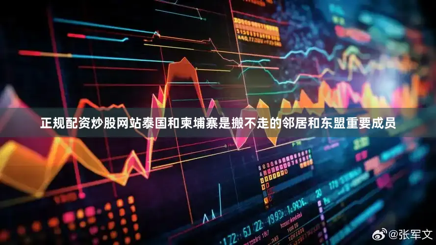 正规配资炒股网站泰国和柬埔寨是搬不走的邻居和东盟重要成员