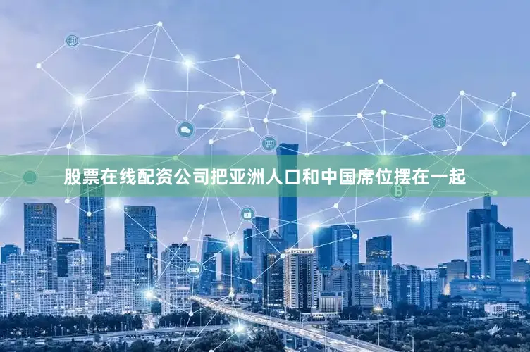 股票在线配资公司把亚洲人口和中国席位摆在一起