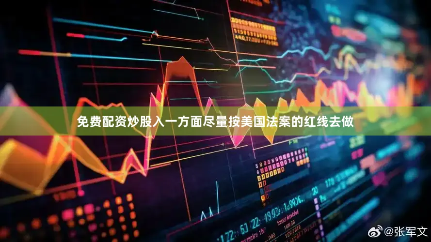 免费配资炒股入一方面尽量按美国法案的红线去做