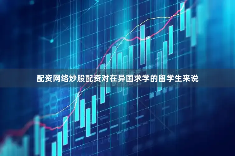 配资网络炒股配资对在异国求学的留学生来说
