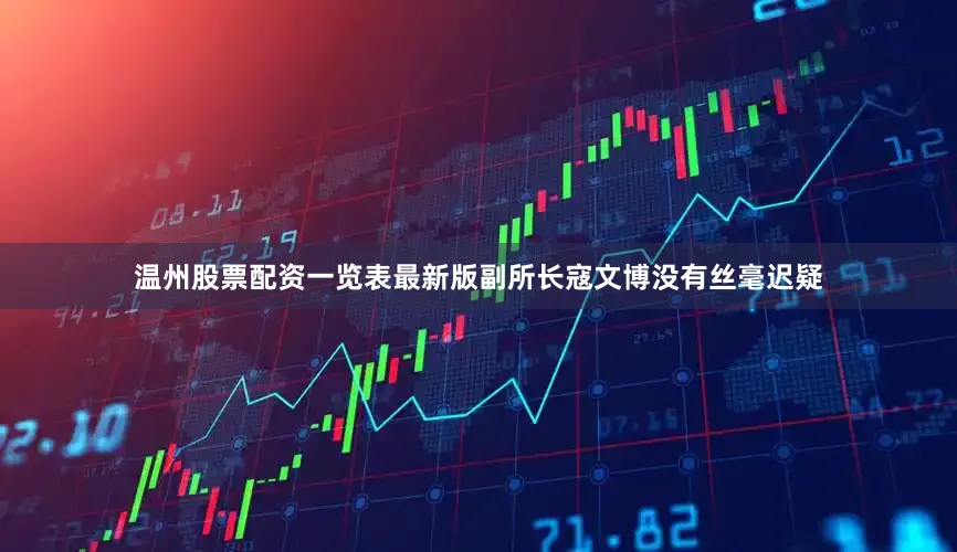 温州股票配资一览表最新版副所长寇文博没有丝毫迟疑