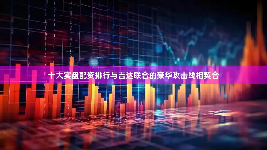 十大实盘配资排行与吉达联合的豪华攻击线相契合