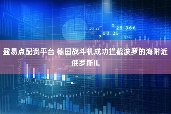 盈易点配资平台 德国战斗机成功拦截波罗的海附近俄罗斯IL