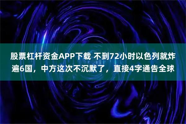 股票杠杆资金APP下载 不到72小时以色列就炸遍6国，中方这次不沉默了，直接4字通告全球