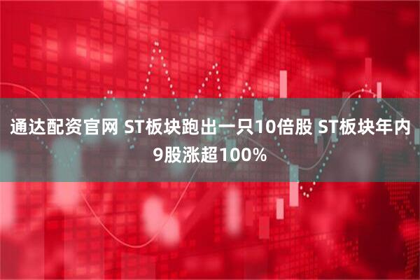 通达配资官网 ST板块跑出一只10倍股 ST板块年内9股涨超100%