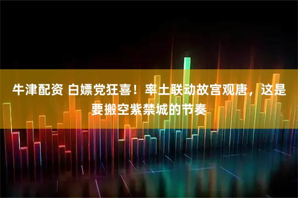 牛津配资 白嫖党狂喜！率土联动故宫观唐，这是要搬空紫禁城的节奏