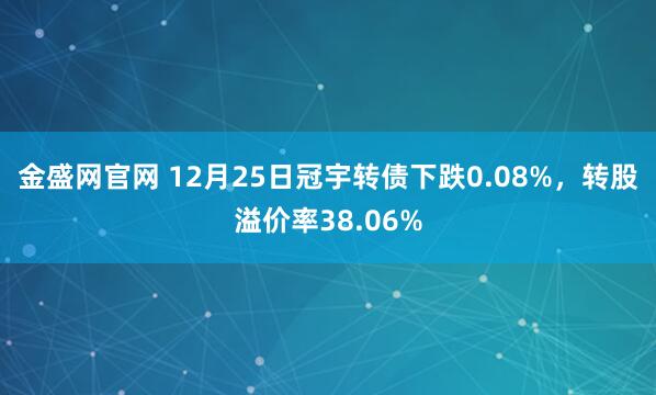 金盛网官网 12月25日冠宇转债下跌0.08%，转股溢价率38.06%