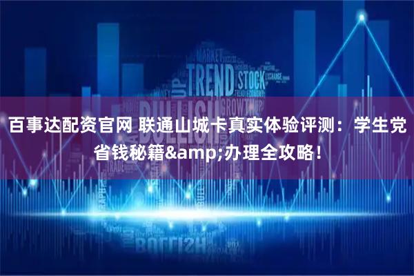 百事达配资官网 联通山城卡真实体验评测：学生党省钱秘籍&办理全攻略！